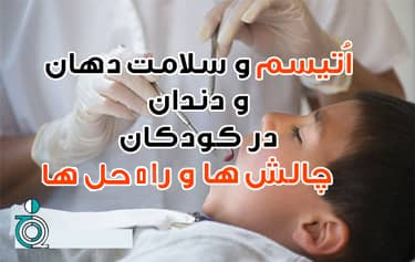 اُتیسم و سلامت دهان و دندان در کودکان - چالش ها و راه حل ها  